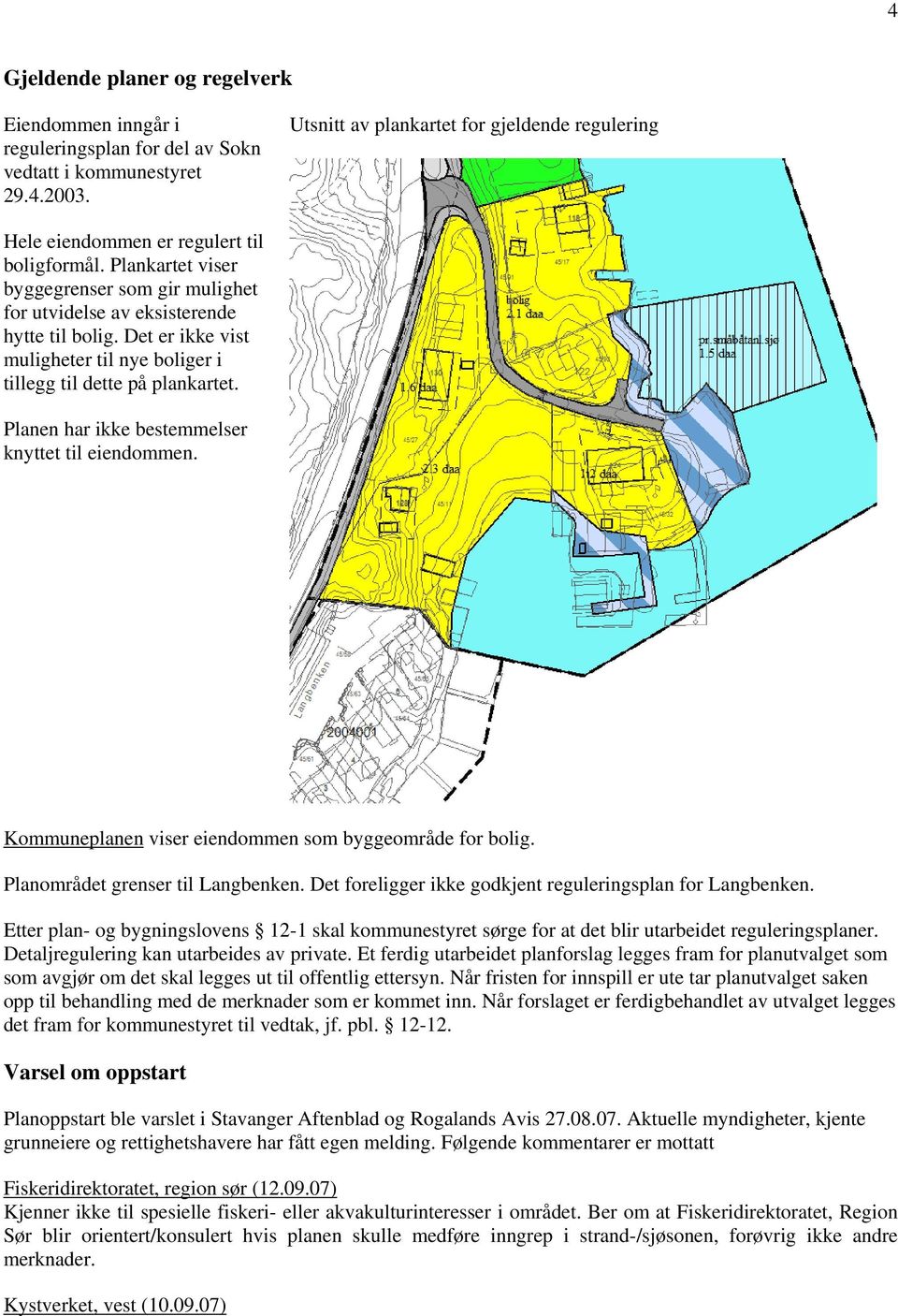 Det er ikke vist muligheter til nye boliger i tillegg til dette på plankartet. Planen har ikke bestemmelser knyttet til eiendommen. Kommuneplanen viser eiendommen som byggeområde for bolig.