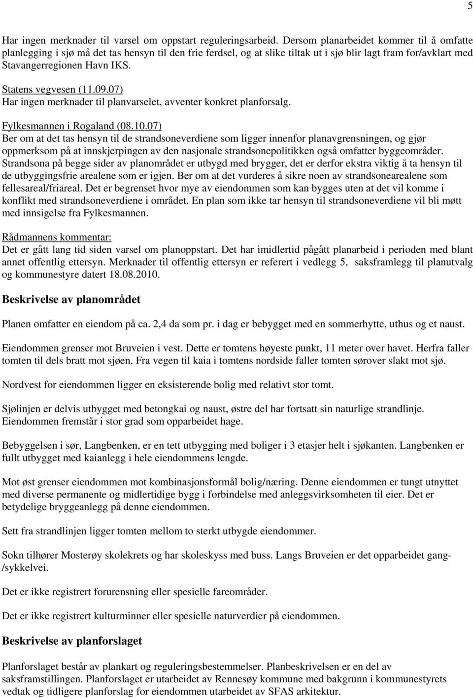 Statens vegvesen (11.09.07) Har ingen merknader til planvarselet, avventer konkret planforsalg. Fylkesmannen i Rogaland (08.10.