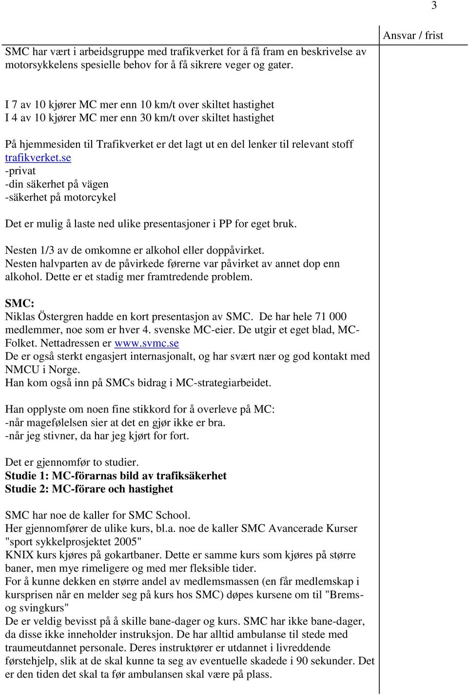 trafikverket.se -privat -din säkerhet på vägen -säkerhet på motorcykel Det er mulig å laste ned ulike presentasjoner i PP for eget bruk. Nesten 1/3 av de omkomne er alkohol eller doppåvirket.