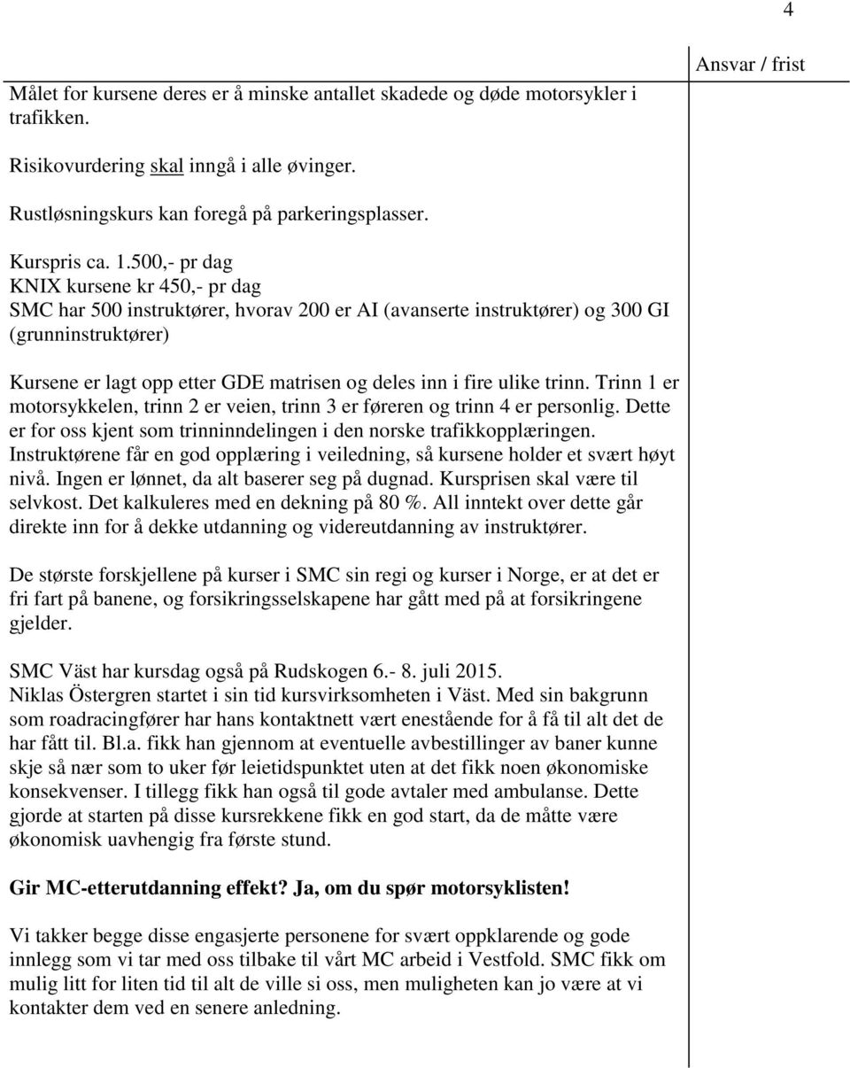 ulike trinn. Trinn 1 er motorsykkelen, trinn 2 er veien, trinn 3 er føreren og trinn 4 er personlig. Dette er for oss kjent som trinninndelingen i den norske trafikkopplæringen.