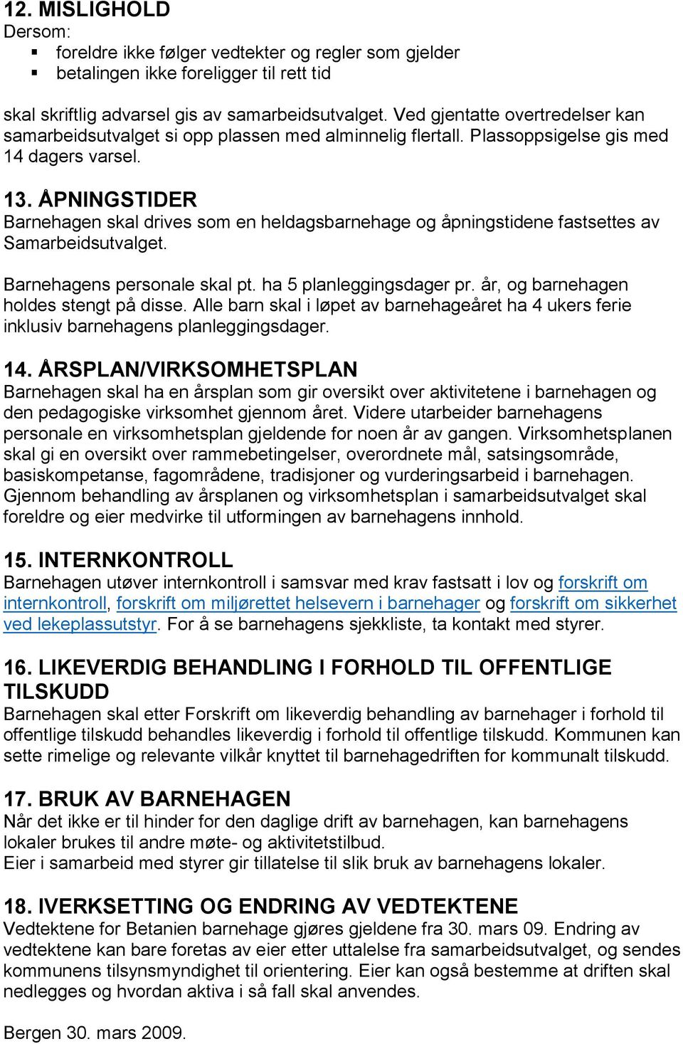 ÅPNINGSTIDER Barnehagen skal drives som en heldagsbarnehage og åpningstidene fastsettes av Samarbeidsutvalget. Barnehagens personale skal pt. ha 5 planleggingsdager pr.