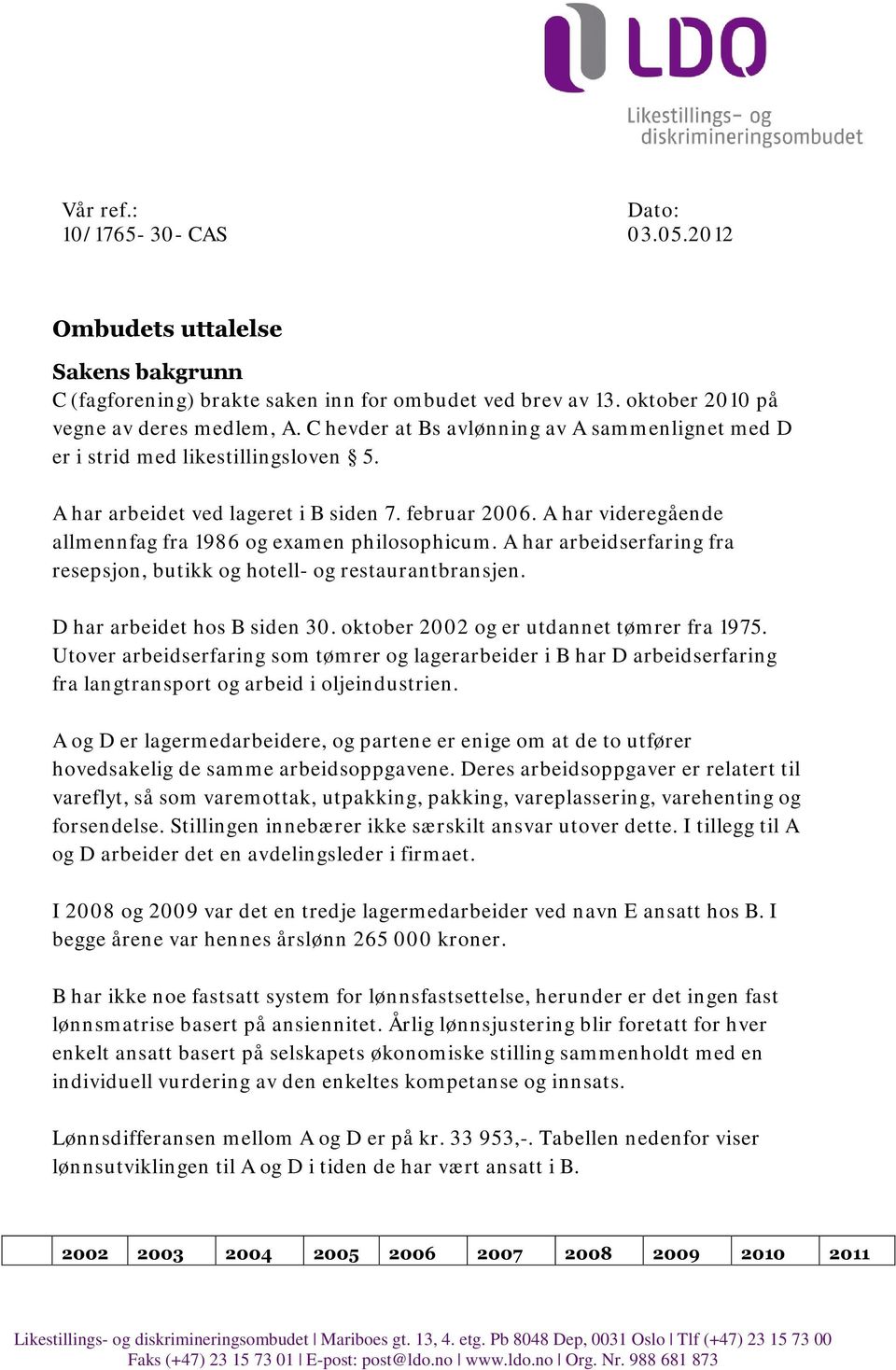 A har videregående allmennfag fra 1986 og examen philosophicum. A har arbeidserfaring fra resepsjon, butikk og hotell- og restaurantbransjen. D har arbeidet hos B siden 30.