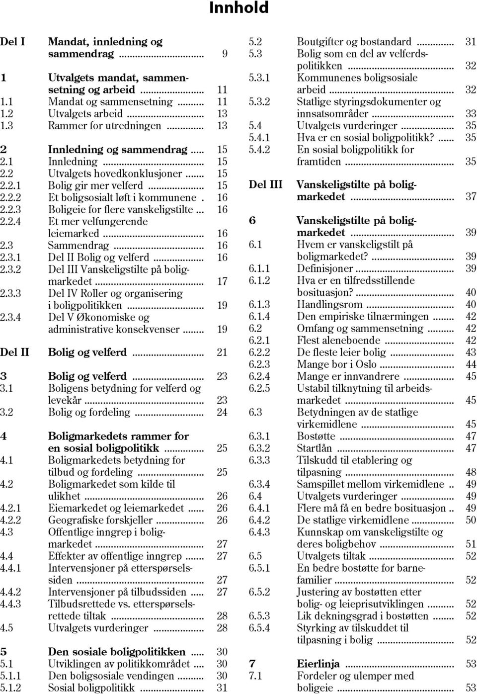 .. 16 2.2.4 Et mer velfungerende leiemarked... 16 2.3 Sammendrag... 16 2.3.1 Del II Bolig og velferd... 16 2.3.2 Del III Vanskeligstilte på bolig- markedet... 17 2.3.3 Del IV Roller og organisering i boligpolitikken.