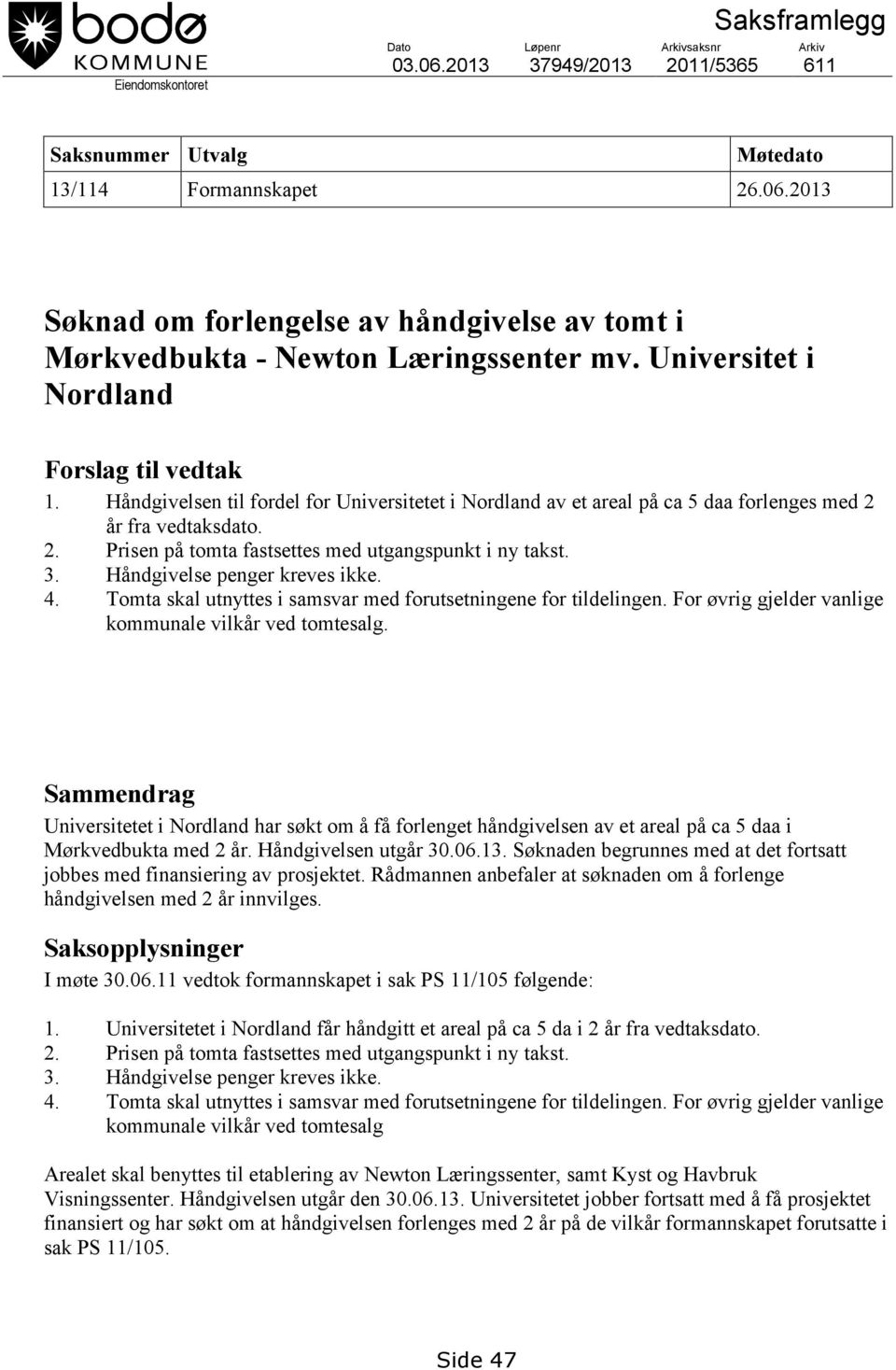 3. Håndgivelse penger kreves ikke. 4. Tomta skal utnyttes i samsvar med forutsetningene for tildelingen. For øvrig gjelder vanlige kommunale vilkår ved tomtesalg.