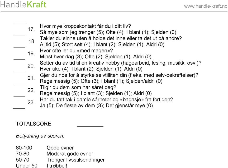 Minst hver dag (3); Ofte (2); Sjelden (1); Aldri (0) Setter du av tid til en kreativ hobby (hagearbeid, lesing, musikk, osv.)? Hver uke (4); I blant (2); Sjelden (1); Aldri (0) Gjør du noe for å styrke selvtilliten din (f.