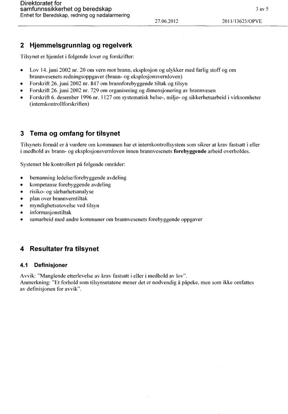 847 om brannforebyggende tiltak og tilsyn Forskrift 26. juni 2002 nr. 729 om organisering og dimensjonering av brannvesen Forskrift 6. desember 1996 nr.