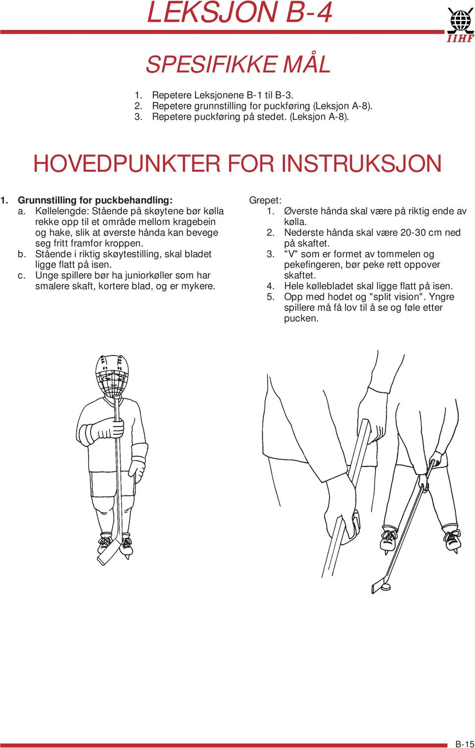 c. Unge spillere bør ha juniorkøller som har smalere skaft, kortere blad, og er mykere. Grepet: 1. Øverste hånda skal være på riktig ende av kølla. 2. Nederste hånda skal være 20-30 cm ned på skaftet.