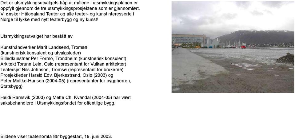 Utsmykkingsutvalget har bestått av Kunsthåndverker Marit Landsend, Tromsø (kunstnerisk konsulent og utvalgsleder) Billedkunstner Per Formo, Trondheim (kunstnerisk konsulent) Arkitekt Torunn Lein,