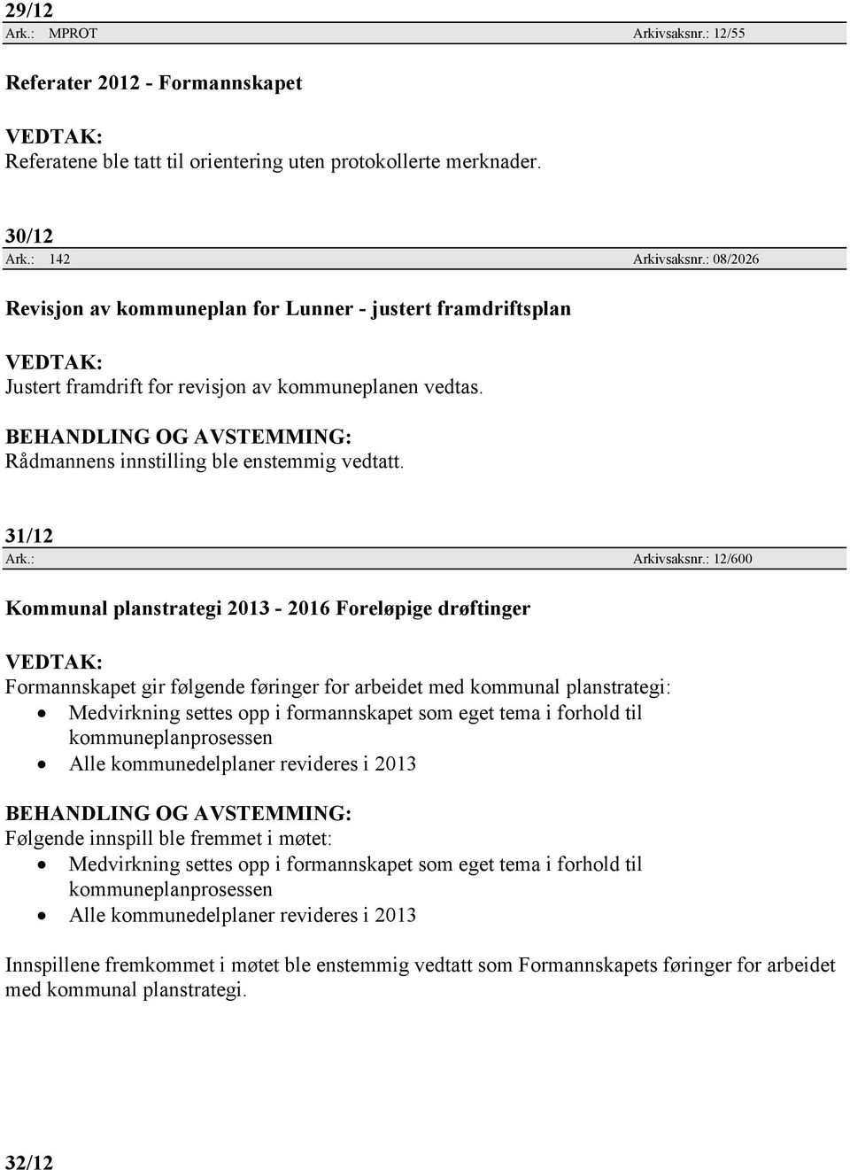 : 12/600 Kommunal planstrategi 2013-2016 Foreløpige drøftinger Formannskapet gir følgende føringer for arbeidet med kommunal planstrategi: Medvirkning settes opp i formannskapet som eget tema i