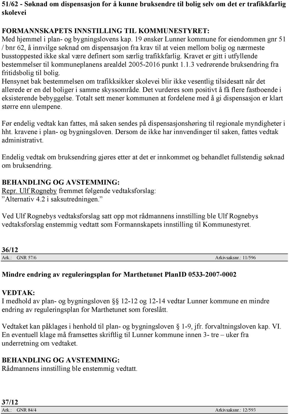 trafikkfarlig. Kravet er gitt i utfyllende bestemmelser til kommuneplanens arealdel 2005-2016 punkt 1.1.3 vedrørende bruksendring fra fritidsbolig til bolig.