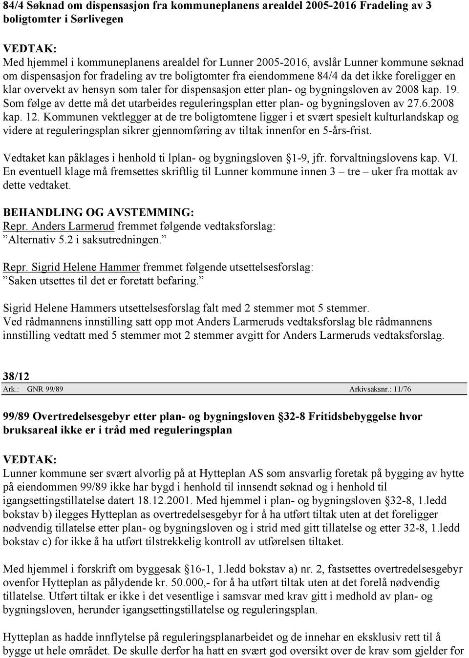 Som følge av dette må det utarbeides reguleringsplan etter plan- og bygningsloven av 27.6.2008 kap. 12.