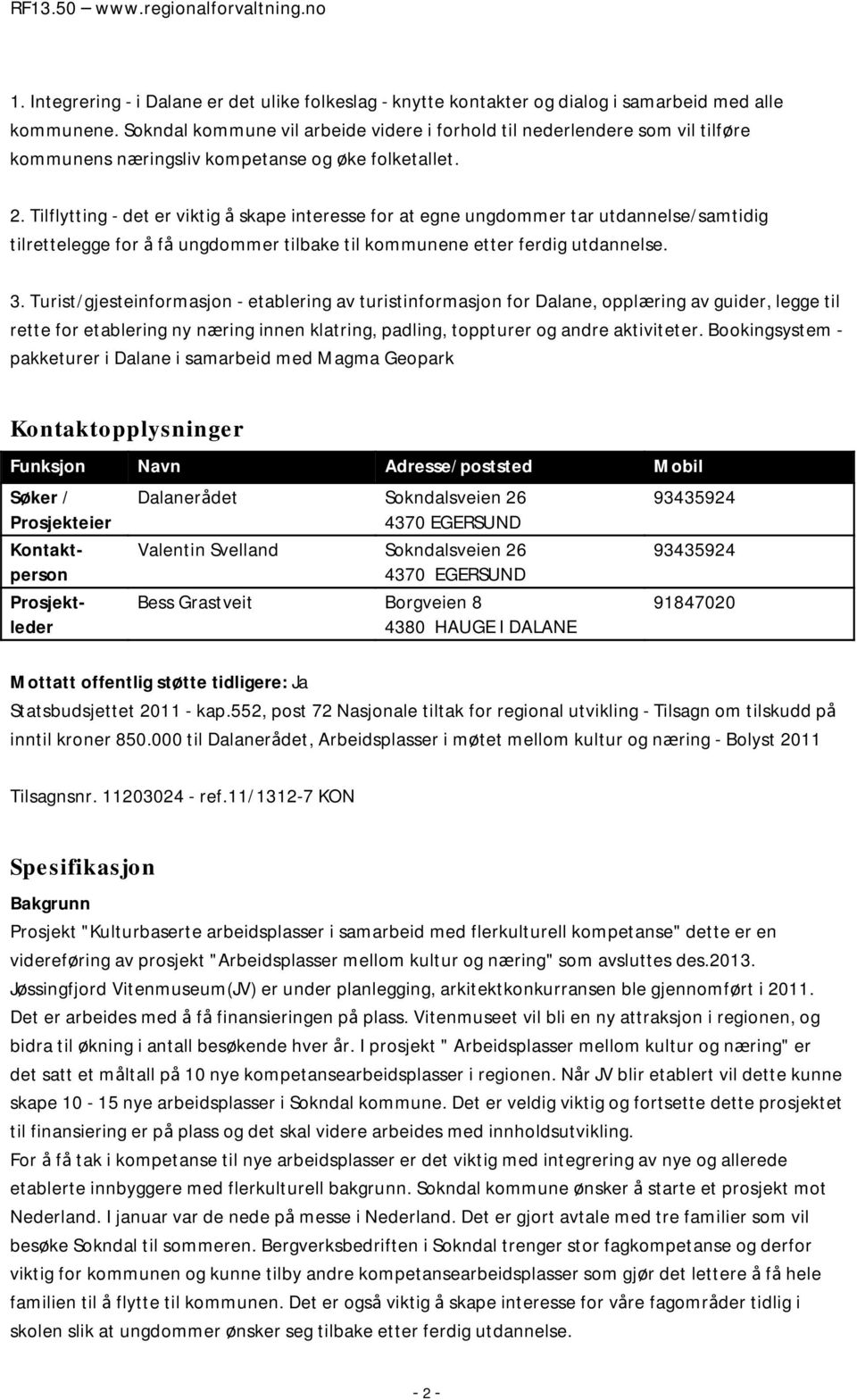 Tilflytting - det er viktig å skape interesse for at egne ungdommer tar utdannelse/samtidig tilrettelegge for å få ungdommer tilbake til kommunene etter ferdig utdannelse. 3.