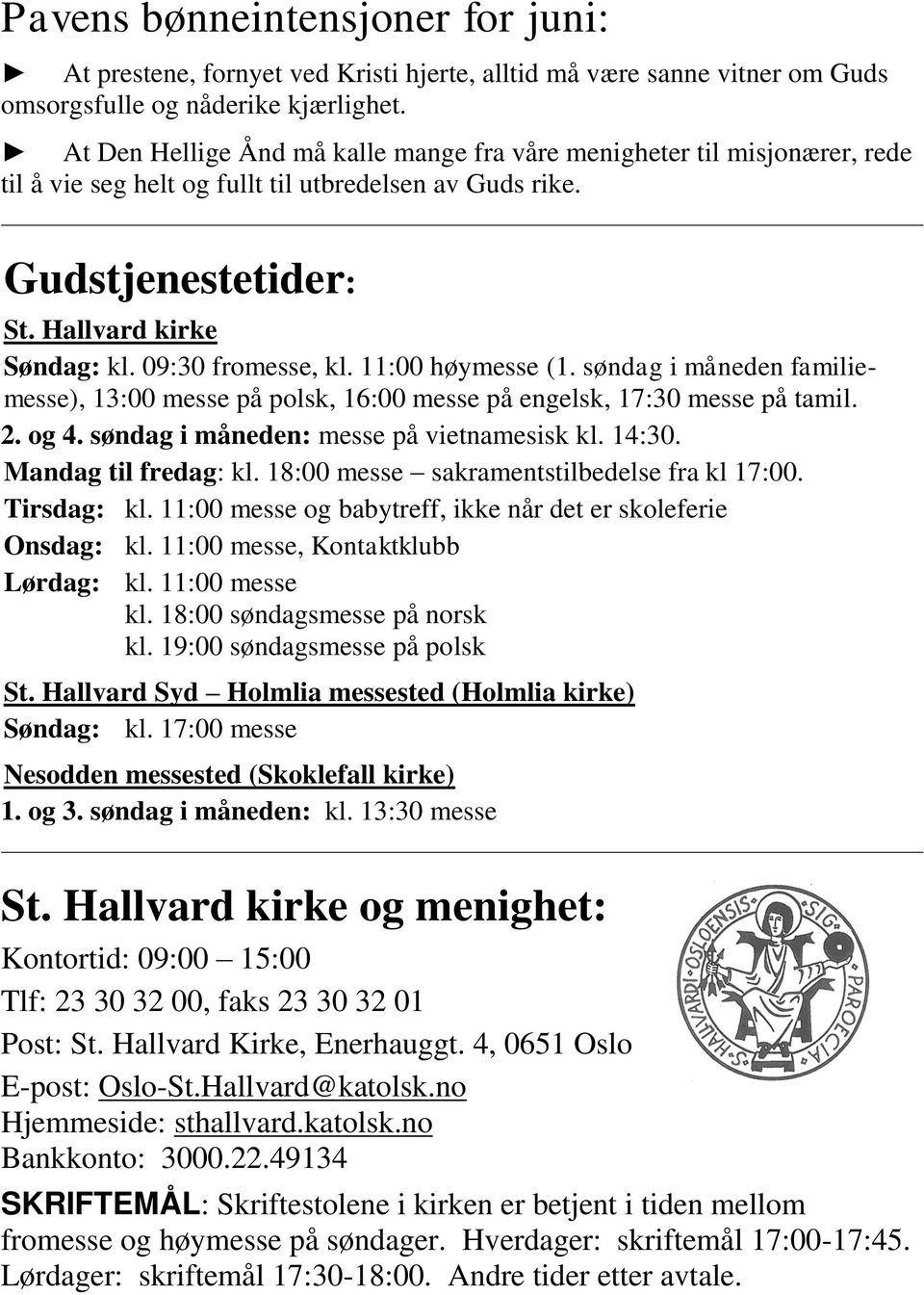 09:30 fromesse, kl. 11:00 høymesse (1. søndag i måneden familiemesse), 13:00 messe på polsk, 16:00 messe på engelsk, 17:30 messe på tamil. 2. og 4. søndag i måneden: messe på vietnamesisk kl. 14:30.