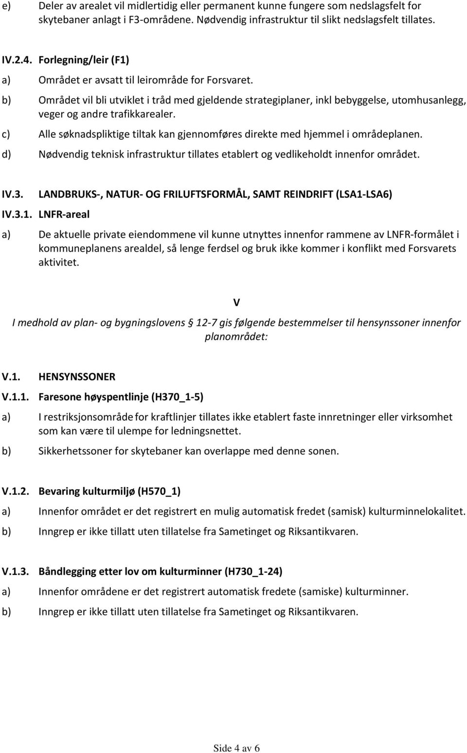 c) Alle søknadspliktige tiltak kan gjennomføres direkte med hjemmel i områdeplanen. d) Nødvendig teknisk infrastruktur tillates etablert og vedlikeholdt innenfor området. IV.3.