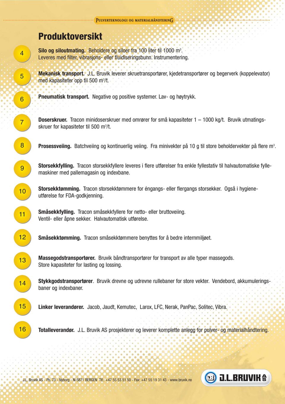 Bruvik leverer skruetransportører, kjedetransportører og begerverk (koppelevator) med kapasiteter opp til 500 m 3 /t. Pneumatisk transport. Negative og positive systemer. Lav- og høytrykk.