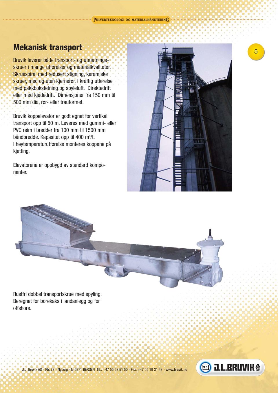 Dimensjoner fra 150 mm til 500 mm dia, rør- eller trauformet. 5 Bruvik koppelevator er godt egnet for vertikal transport opp til 50 m.