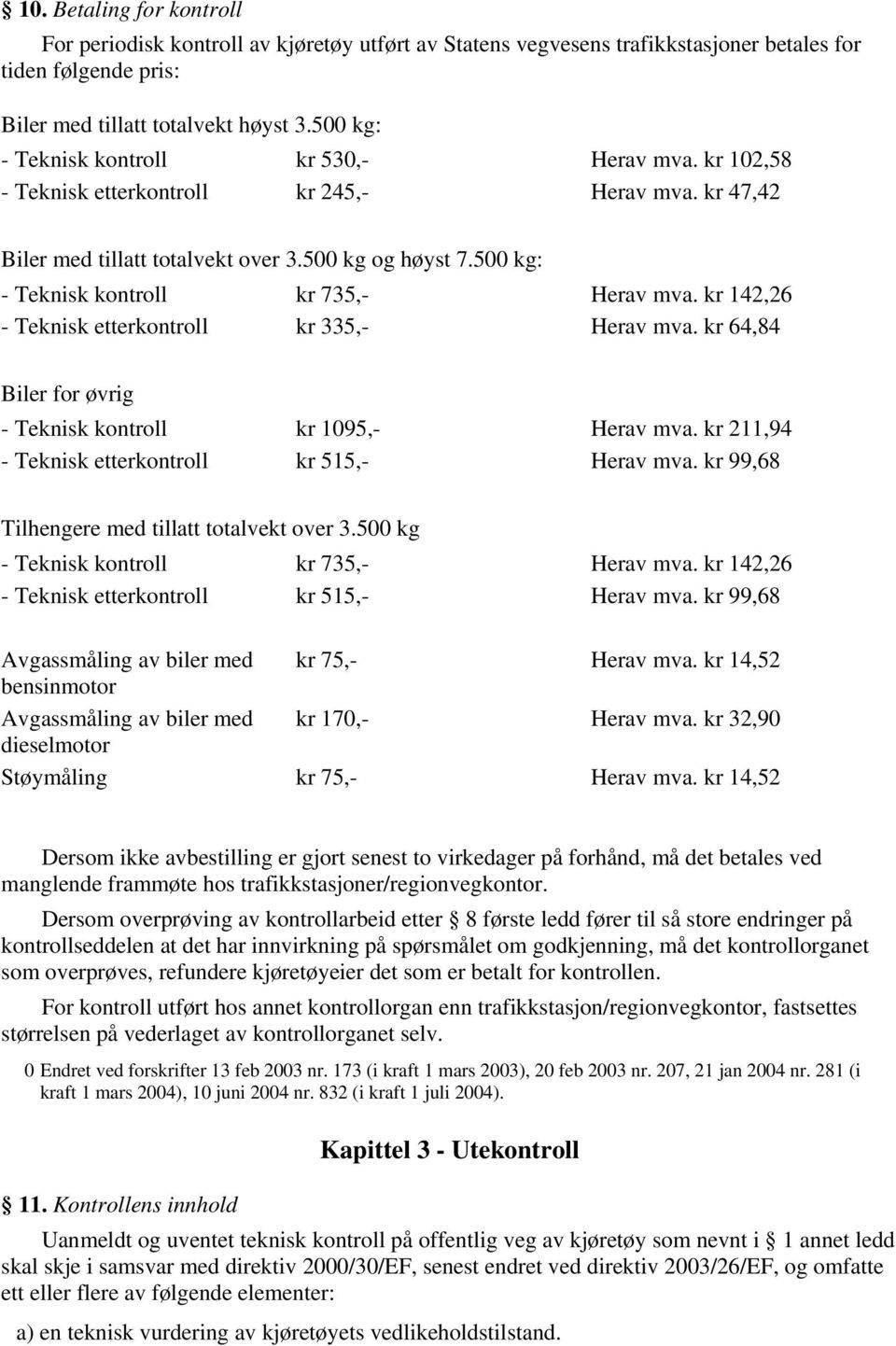 500 kg: - Teknisk kontroll kr 735,- Herav mva. kr 142,26 - Teknisk etterkontroll kr 335,- Herav mva. kr 64,84 Biler for øvrig - Teknisk kontroll kr 1095,- Herav mva.