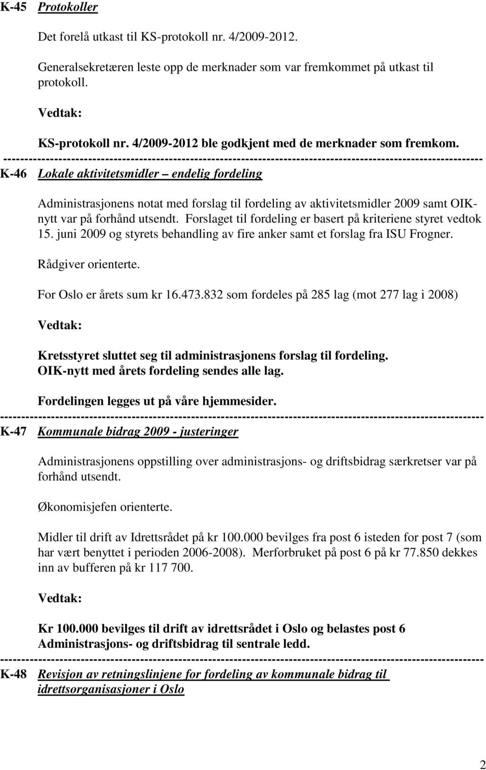 til fordeling av aktivitetsmidler 2009 samt OIKnytt var på forhånd utsendt. Forslaget til fordeling er basert på kriteriene styret vedtok 15.