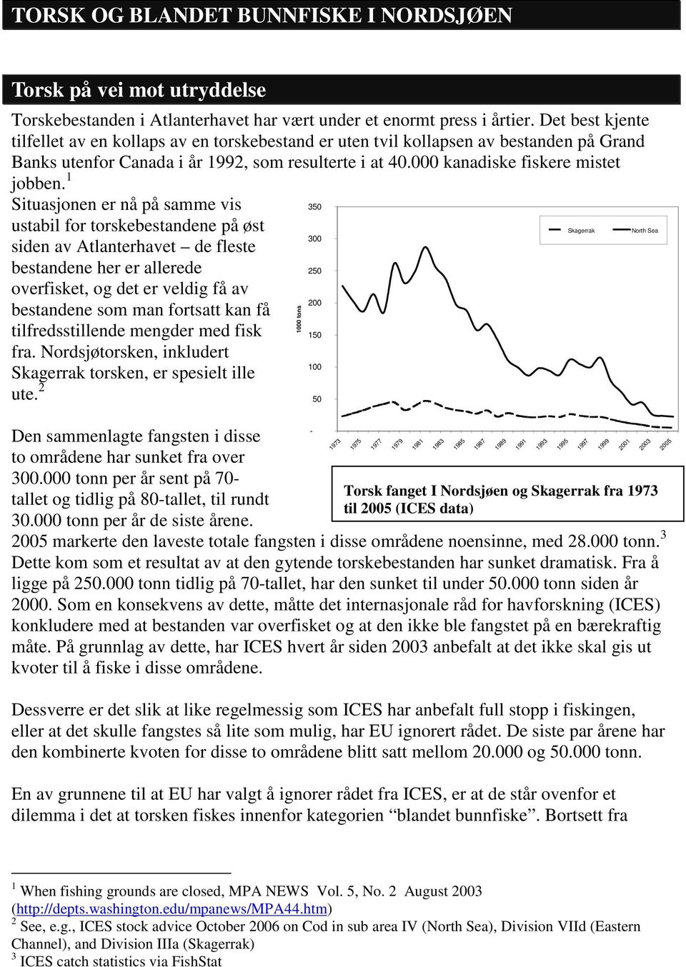 1 Situasjonen er nå på samme vis 350 ustabil for torskebestandene på øst Skagerrak 300 siden av Atlanterhavet de fleste bestandene her er allerede 250 overfisket, og det er veldig få av 200