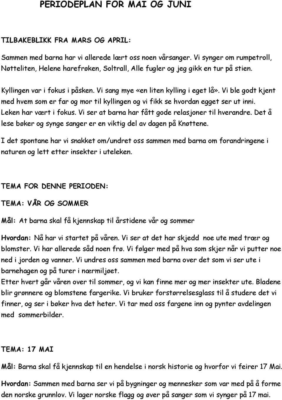 Vi ble godt kjent med hvem som er far og mor til kyllingen og vi fikk se hvordan egget ser ut inni. Leken har vært i fokus. Vi ser at barna har fått gode relasjoner til hverandre.