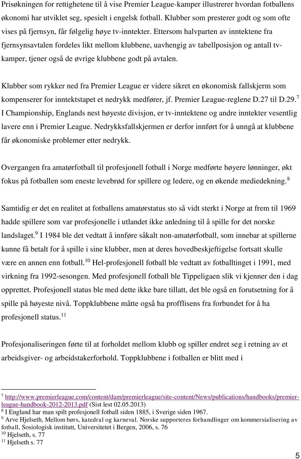 Ettersom halvparten av inntektene fra fjernsynsavtalen fordeles likt mellom klubbene, uavhengig av tabellposisjon og antall tvkamper, tjener også de øvrige klubbene godt på avtalen.