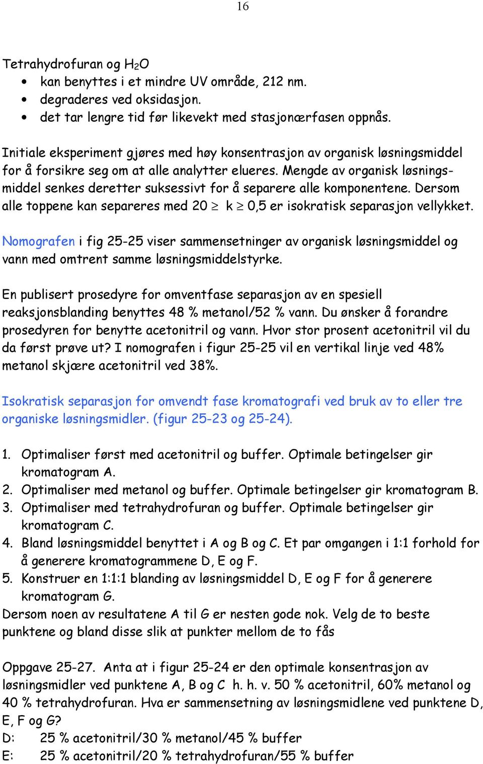 Mengde av organisk løsningsmiddel senkes deretter suksessivt for å separere alle komponentene. Dersom alle toppene kan separeres med 20 k 0,5 er isokratisk separasjon vellykket.