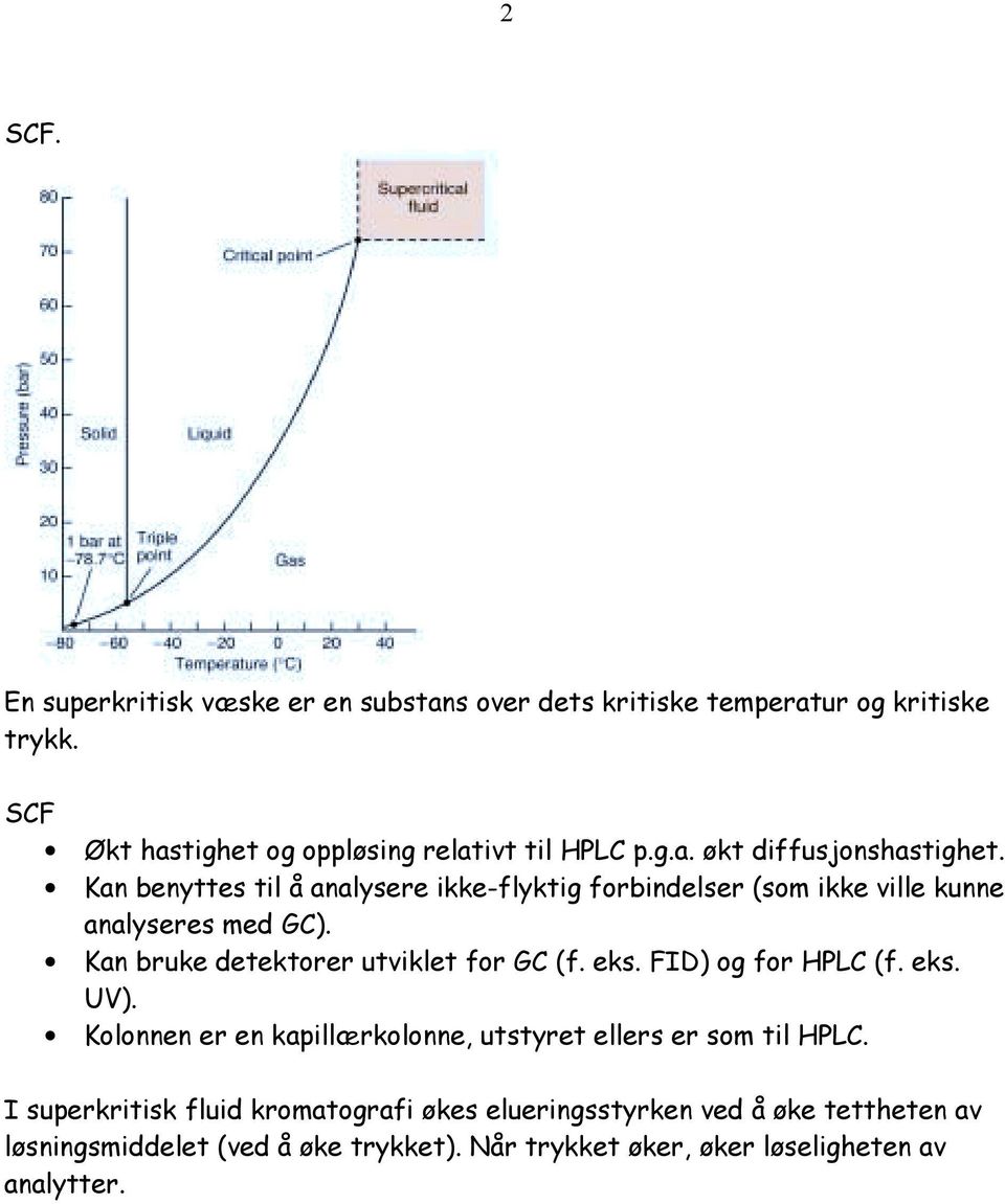 Kan bruke detektorer utviklet for GC (f. eks. FID) og for HPLC (f. eks. UV). Kolonnen er en kapillærkolonne, utstyret ellers er som til HPLC.