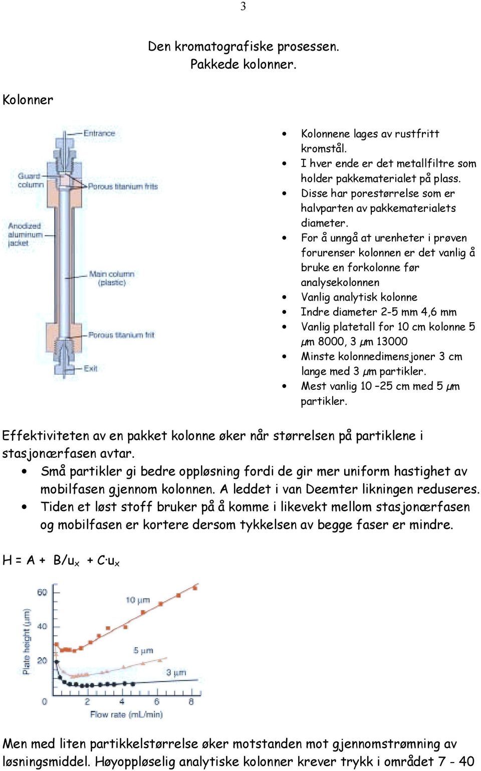 For å unngå at urenheter i prøven forurenser kolonnen er det vanlig å bruke en forkolonne før analysekolonnen Vanlig analytisk kolonne Indre diameter 2-5 mm 4,6 mm Vanlig platetall for 10 cm kolonne