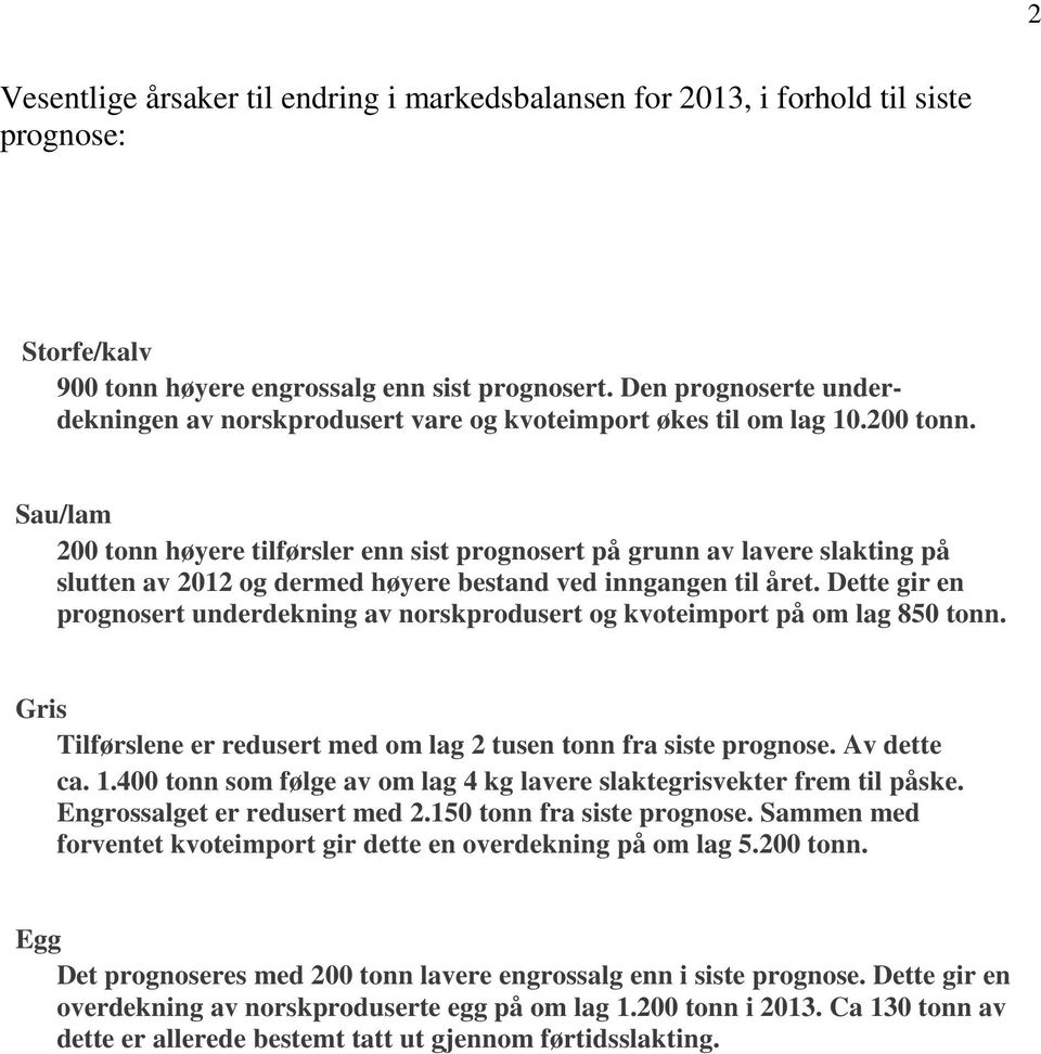 Sau/lam 200 tonn høyere tilførsler enn sist prognosert på grunn av lavere slakting på slutten av 2012 og dermed høyere bestand ved inngangen til året.