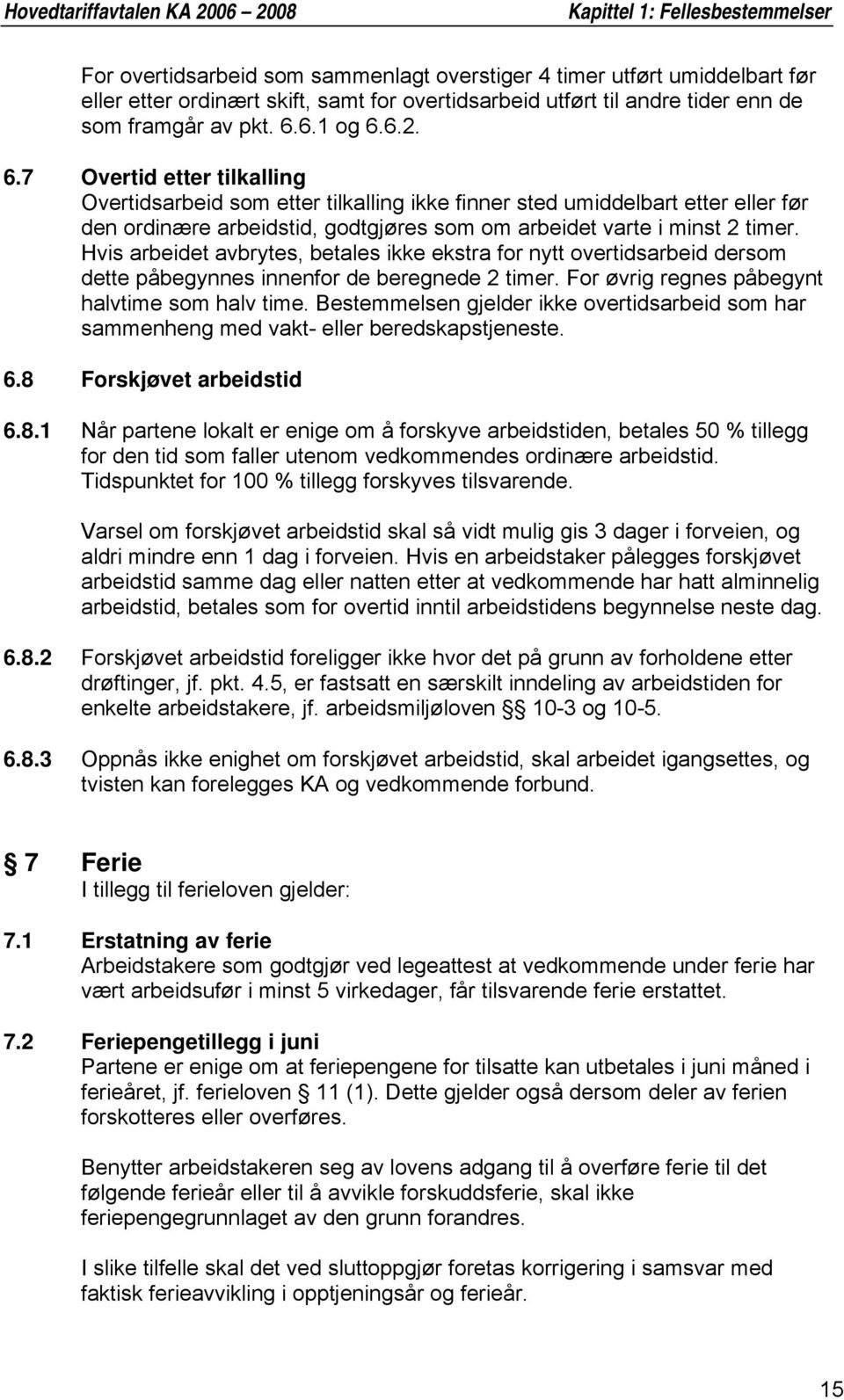 6.1 og 6.6.2. 6.7 Overtid etter tilkalling Overtidsarbeid som etter tilkalling ikke finner sted umiddelbart etter eller før den ordinære arbeidstid, godtgjøres som om arbeidet varte i minst 2 timer.