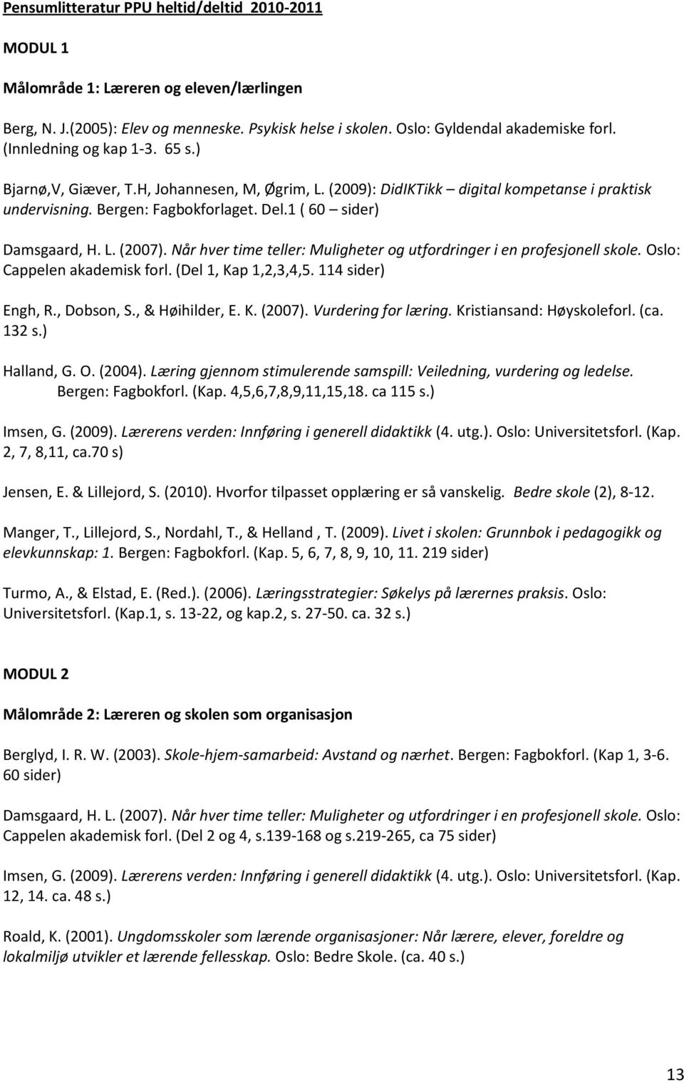 Når hver time teller: Muligheter og utfordringer i en profesjonell skole. Oslo: Cappelen akademisk forl. (Del 1, Kap 1,2,3,4,5. 114 sider) Engh, R., Dobson, S., & Høihilder, E. K. (2007).