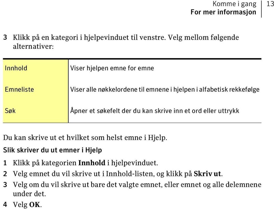 Søk Åpner et søkefelt der du kan skrive inn et ord eller uttrykk Du kan skrive ut et hvilket som helst emne i Hjelp.