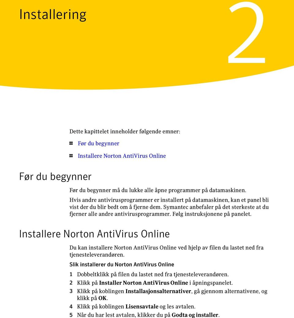 Følg instruksjonene på panelet. Installere Norton AntiVirus Online Du kan installere Norton AntiVirus Online ved hjelp av filen du lastet ned fra tjenesteleverandøren.