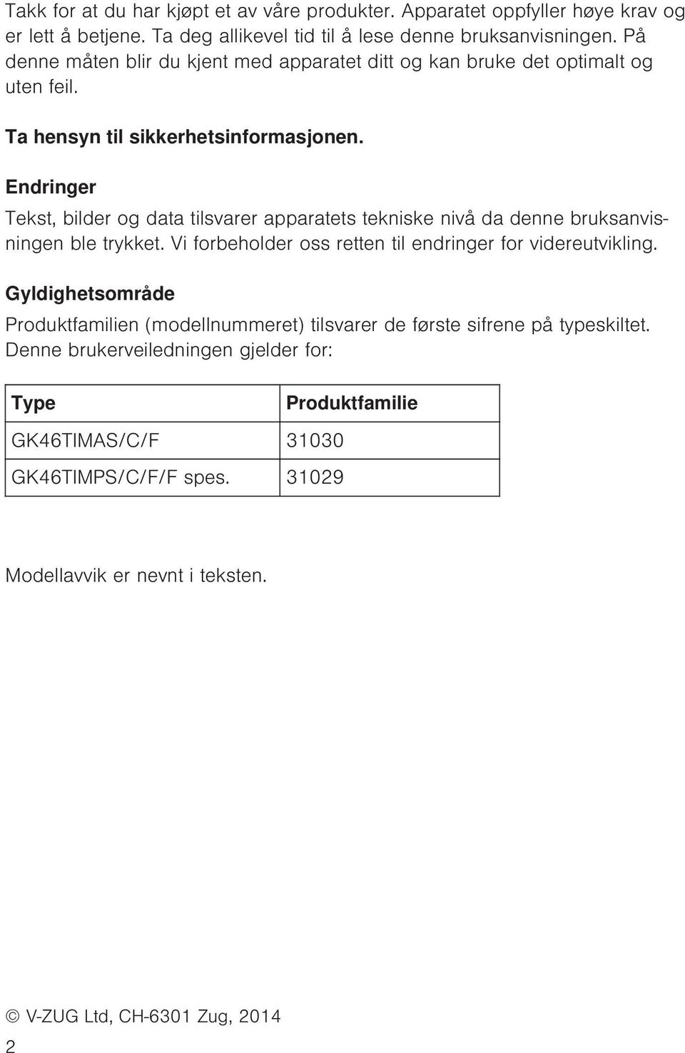 Endringer Tekst, bilder og data tilsvarer apparatets tekniske nivå da denne bruksanvisningen ble trykket. Vi forbeholder oss retten til endringer for videreutvikling.