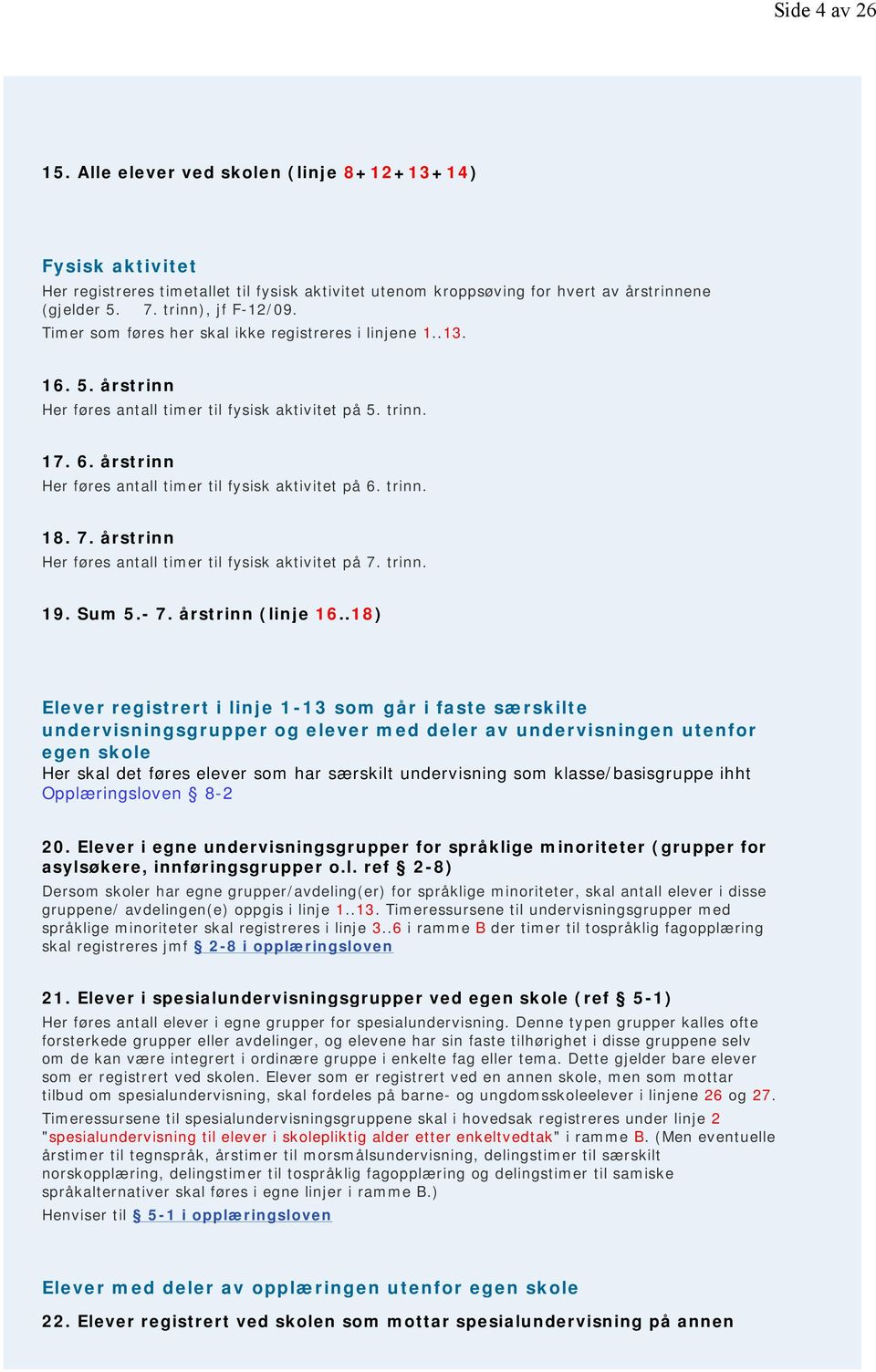 årstrinn Her føres antall timer til fysisk aktivitet på 6. trinn. 18. 7. årstrinn Her føres antall timer til fysisk aktivitet på 7. trinn. 19. Sum 5.- 7. årstrinn (linje 16.