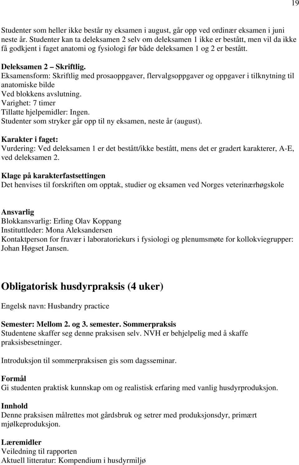 Eksamensform: Skriftlig med prosaoppgaver, flervalgsoppgaver og oppgaver i tilknytning til anatomiske bilde Ved blokkens avslutning. Varighet: 7 timer Tillatte hjelpemidler: Ingen.