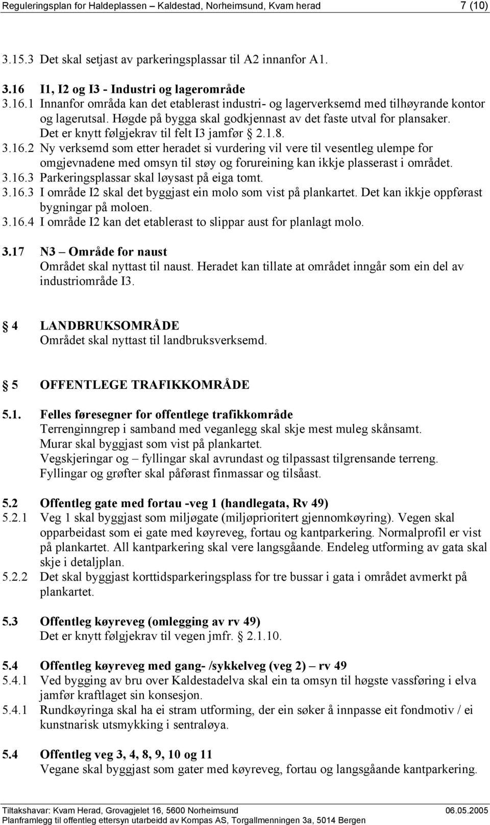 Høgde på bygga skal godkjennast av det faste utval for plansaker. Det er knytt følgjekrav til felt I3 jamfør 2.1.8. 3.16.