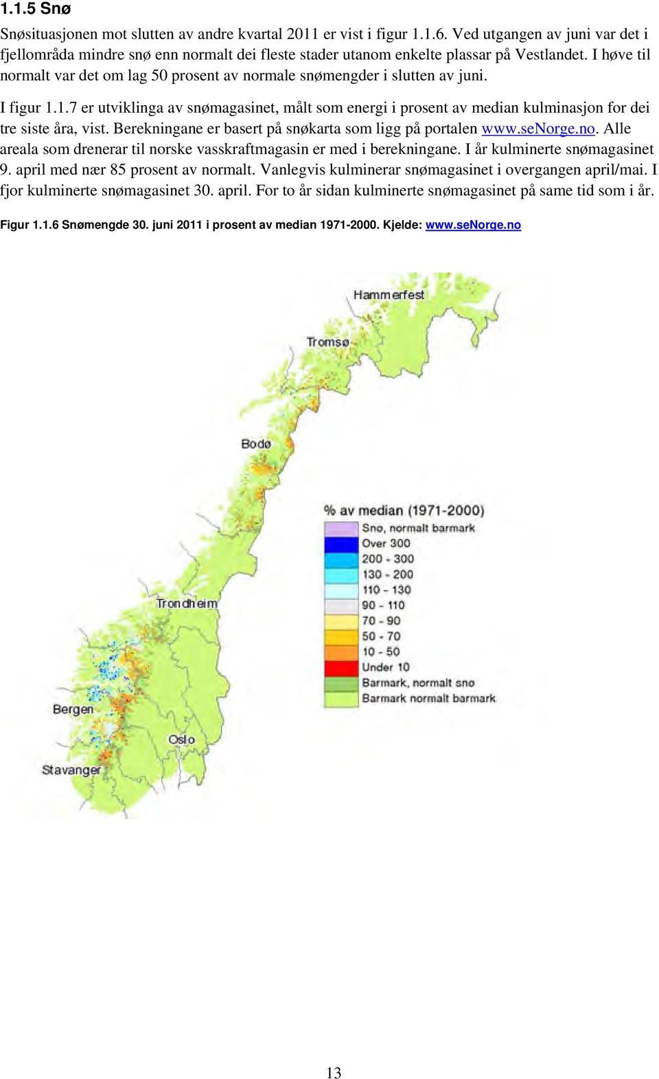 I høve til normalt var det om lag 5 prosent av normale snømengder i slutten av juni. I figur 1.