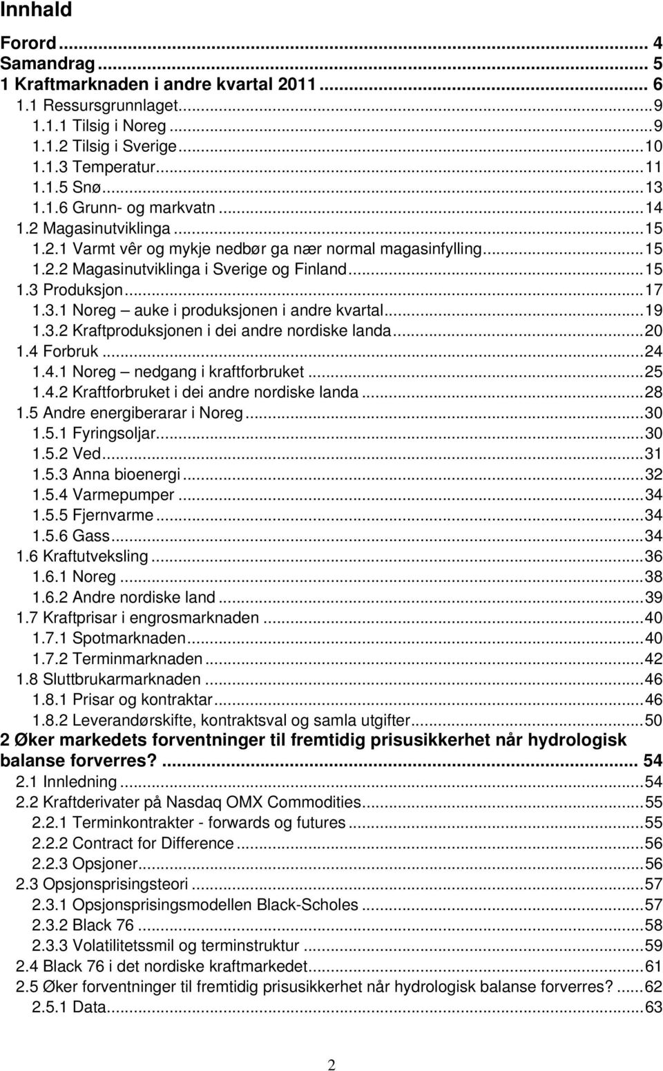 Produksjon... 17 1.3.1 Noreg auke i produksjonen i andre kvartal... 19 1.3.2 Kraftproduksjonen i dei andre nordiske landa... 2 1.4 Forbruk... 24 1.4.1 Noreg nedgang i kraftforbruket... 25 1.4.2 Kraftforbruket i dei andre nordiske landa.