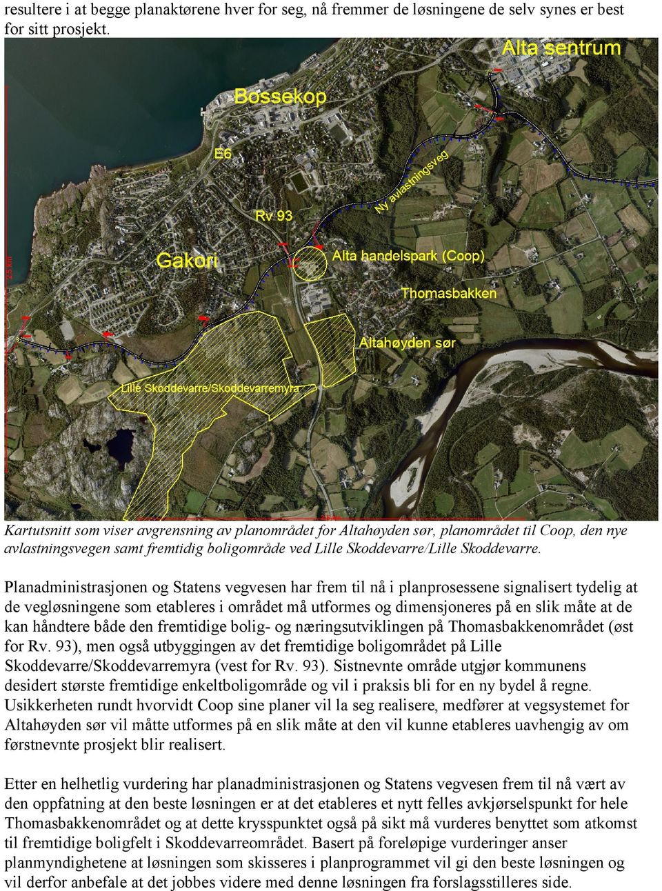 Planadministrasjonen og Statens vegvesen har frem til nå i planprosessene signalisert tydelig at de vegløsningene som etableres i området må utformes og dimensjoneres på en slik måte at de kan