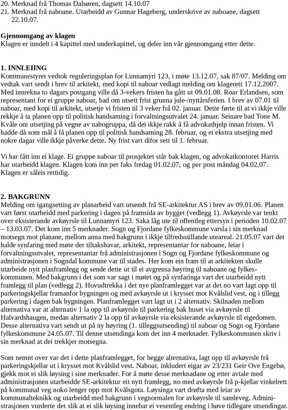 12.2007. Med innrekna to dagars postgang ville då 3-vekers fristen ha gått ut 09.01.08. Roar Erlandsen, som representant for ei gruppe naboar, bad om utsett frist grunna jule-/nyttårsferien.