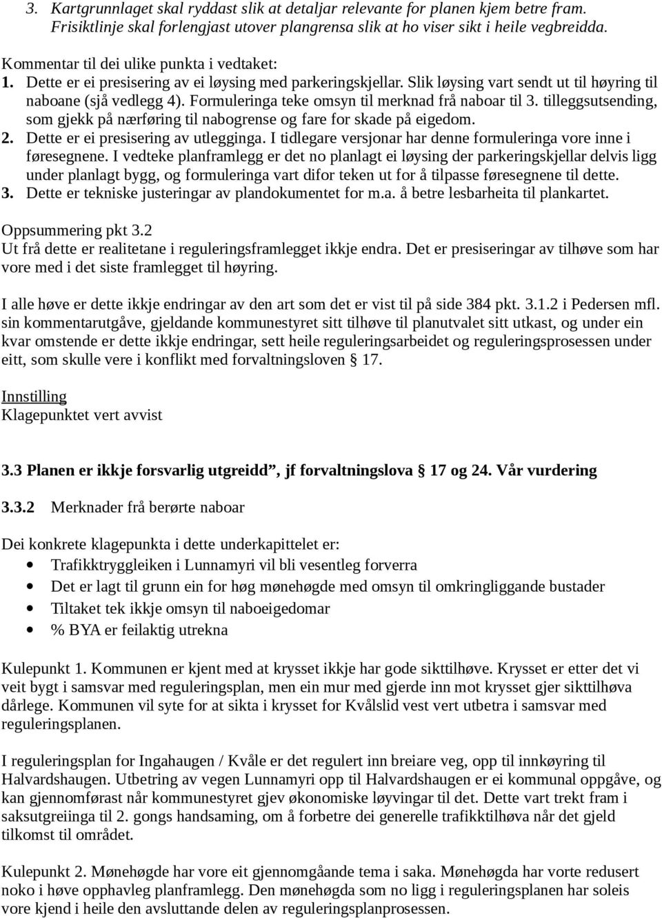 Formuleringa teke omsyn til merknad frå naboar til 3. tilleggsutsending, som gjekk på nærføring til nabogrense og fare for skade på eigedom. 2. Dette er ei presisering av utlegginga.