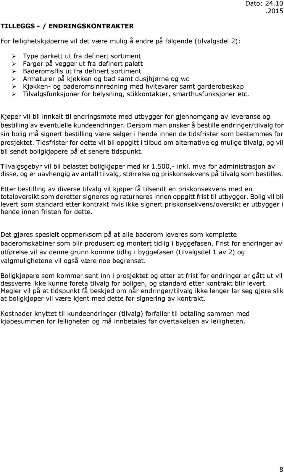 stikkontakter, smarthusfunksjoner etc. Kjøper vil bli innkalt til endringsmøte med utbygger for gjennomgang av leveranse og bestilling av eventuelle kundeendringer.