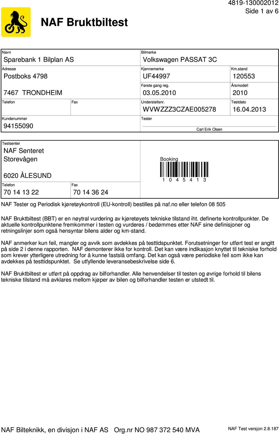 2013 Testsenter NAF Senteret Storevågen Booking 6020 ÅLESUND Telefon 70 14 13 22 Fax 70 14 36 24 1 0 4 5 4 1 3 NAF Tester og Periodisk kjøretøykontroll (EU-kontroll) bestilles på naf.