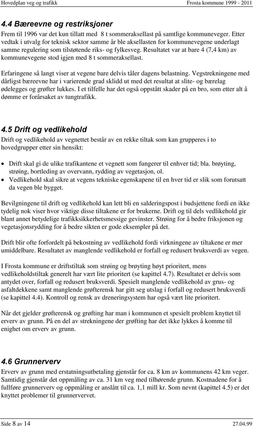 Resultatet var at bare 4 (7,4 km) av kommunevegene stod igjen med 8 t sommeraksellast. Erfaringene så langt viser at vegene bare delvis tåler dagens belastning.