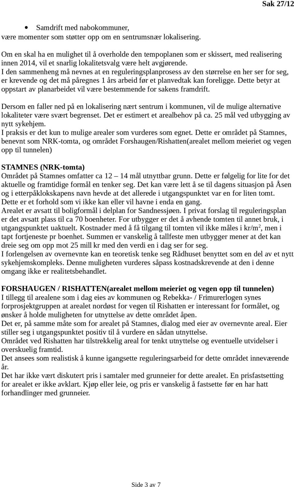 I den sammenheng må nevnes at en reguleringsplanprosess av den størrelse en her ser for seg, er krevende og det må påregnes 1 års arbeid før et planvedtak kan foreligge.