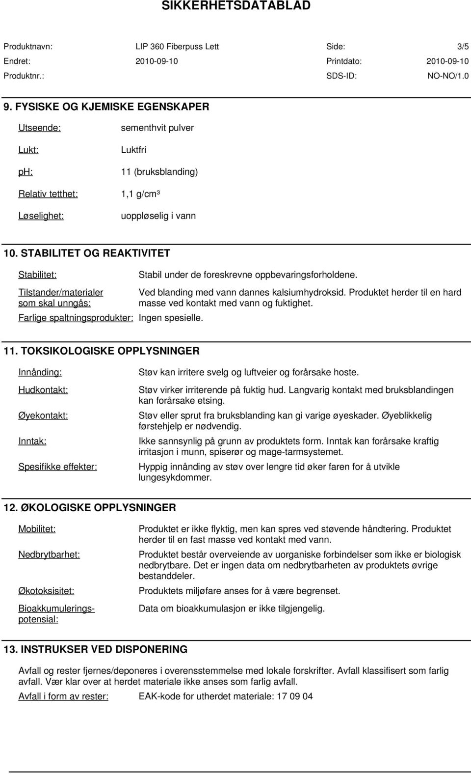 Ved blanding med vann dannes kalsiumhydroksid. Produktet herder til en hard masse ved kontakt med vann og fuktighet. 11.