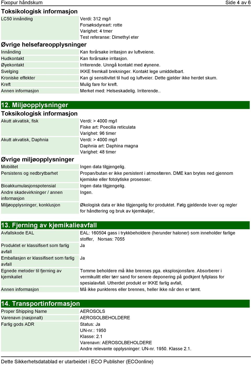 Kroniske effekter Kan gi sensitivitet til hud og luftveier. Dette gjelder ikke herdet skum. Kreft Mulig fare for kreft. Merket med: Helseskadelig. Irriterende.. 12.