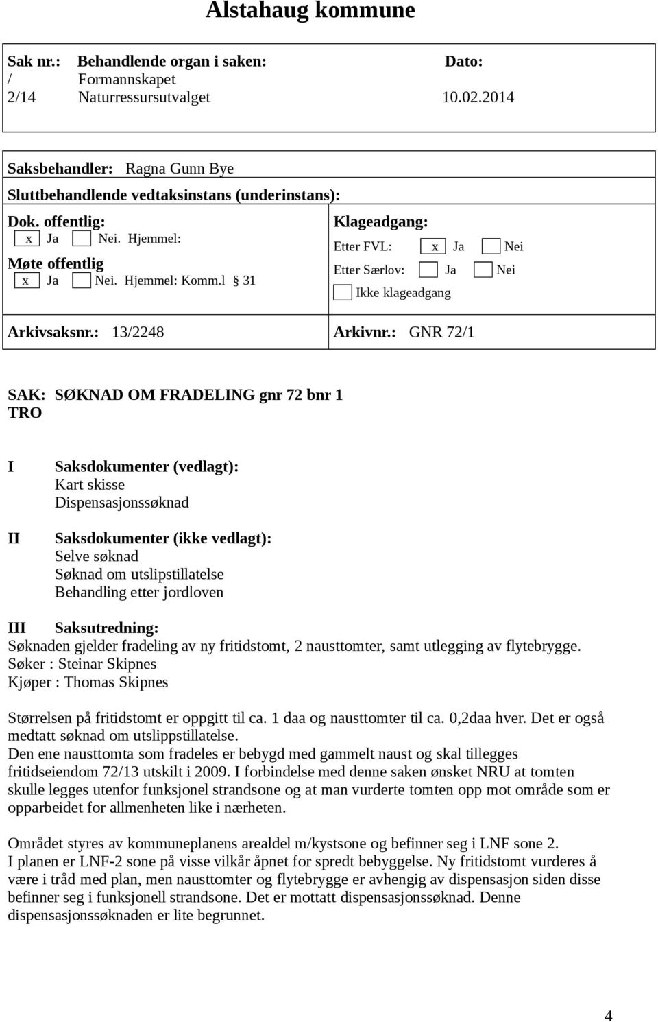 : GNR 72/1 SAK: SØKNAD OM FRADELING gnr 72 bnr 1 TRO I Saksdokumenter (vedlagt): Kart skisse Dispensasjonssøknad II Saksdokumenter (ikke vedlagt): Selve søknad Søknad om utslipstillatelse Behandling