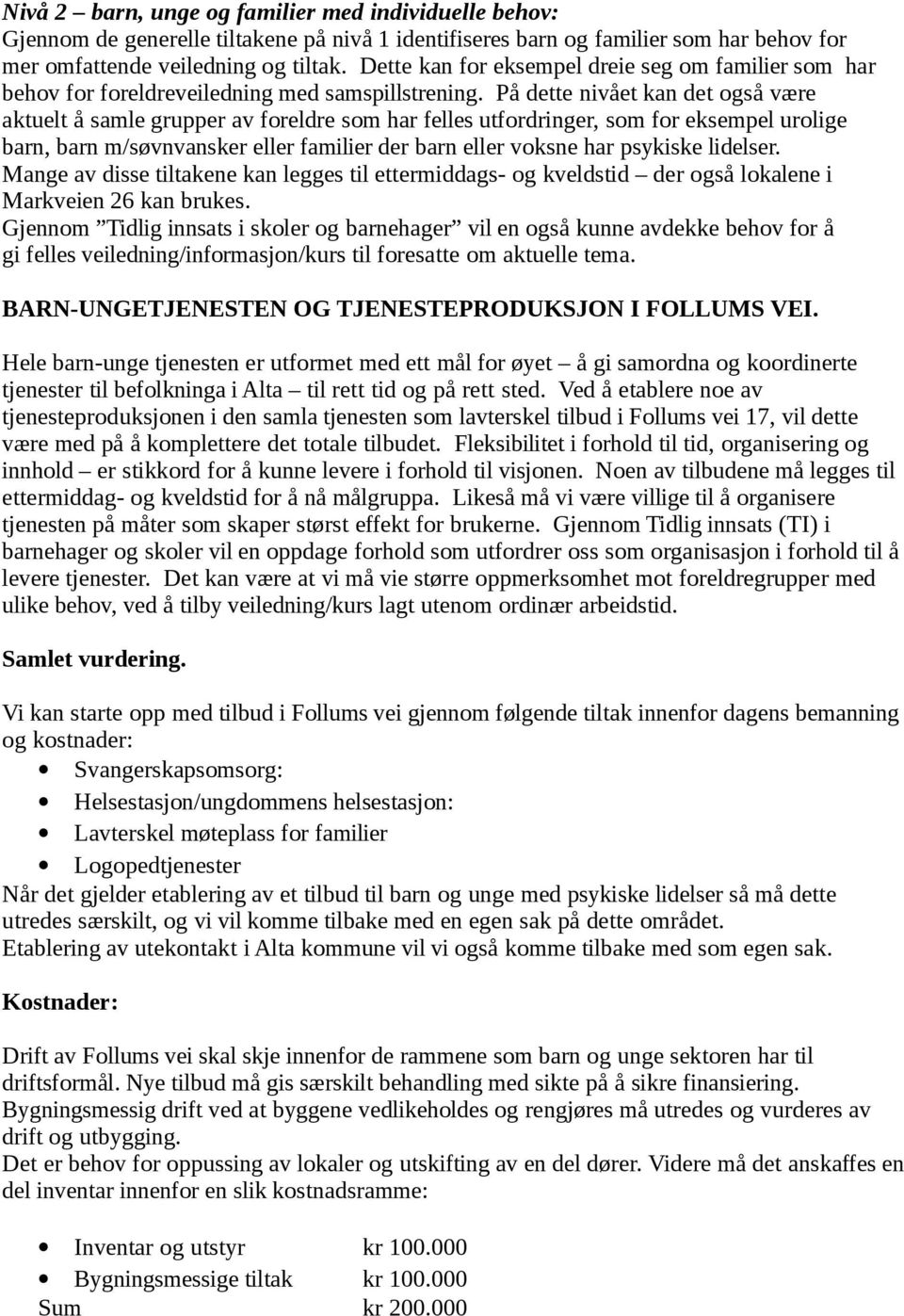 På dette nivået kan det også være aktuelt å samle grupper av foreldre som har felles utfordringer, som for eksempel urolige barn, barn m/søvnvansker eller familier der barn eller voksne har psykiske